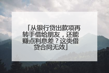 从银行贷出款项再转手借给朋友，还能赚点利息差？这类借贷合同无效