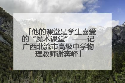 他的课堂是学生喜爱的“魔术课堂”——记广西北流市高级中学物理教师谢奔峰