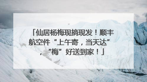 仙居杨梅现摘现发！顺丰航空件“上午寄，当天达”，“梅”好送到家！