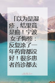 以为是湿疹，结果竟是癌！宁波女子悔惨：反复涂了一年药膏都没好！很多患者首诊都去了皮肤科