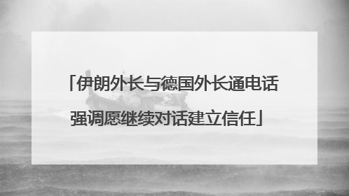 伊朗外长与德国外长通电话 强调愿继续对话建立信任