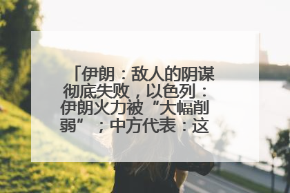 伊朗：敌人的阴谋彻底失败，以色列：伊朗火力被“大幅削弱”；中方代表：这次不能再有欺骗