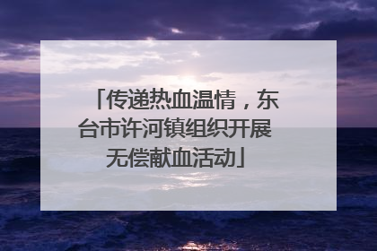 传递热血温情，东台市许河镇组织开展无偿献血活动