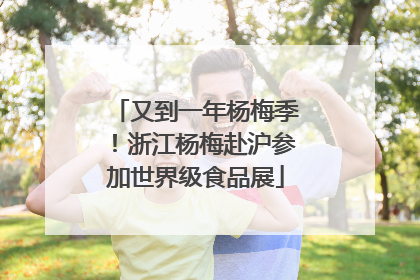 又到一年杨梅季！浙江杨梅赴沪参加世界级食品展