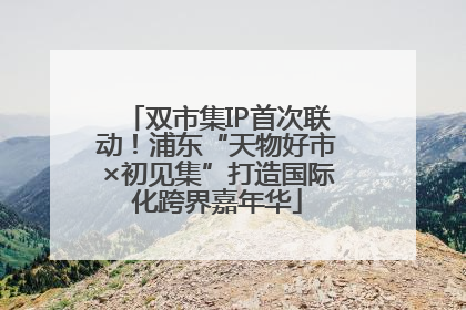双市集IP首次联动！浦东“天物好市×初见集”打造国际化跨界嘉年华