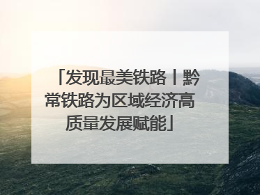 发现最美铁路丨黔常铁路为区域经济高质量发展赋能