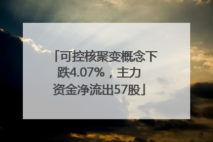 可控核聚变概念下跌4.07%，主力资金净流出57股
