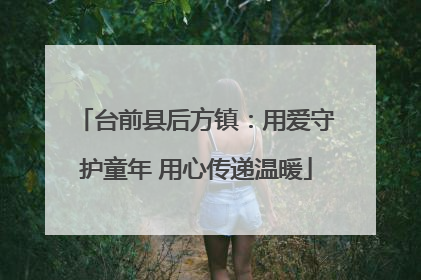 台前县后方镇：用爱守护童年 用心传递温暖