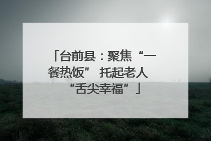 台前县：聚焦“一餐热饭” 托起老人“舌尖幸福”