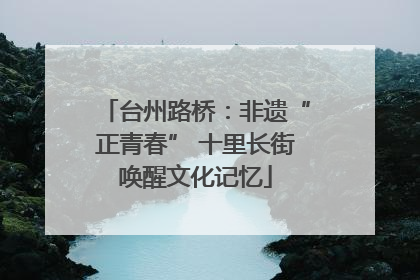 台州路桥：非遗“正青春” 十里长街唤醒文化记忆