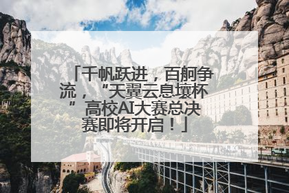 千帆跃进，百舸争流，“天翼云息壤杯”高校AI大赛总决赛即将开启！
