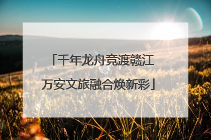 千年龙舟竞渡赣江 万安文旅融合焕新彩