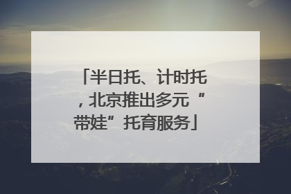 半日托、计时托，北京推出多元“带娃”托育服务
