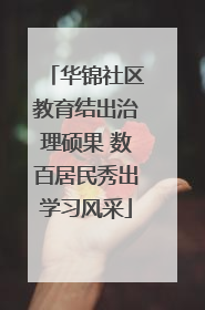 华锦社区教育结出治理硕果 数百居民秀出学习风采
