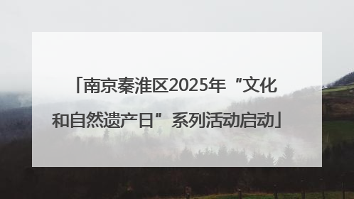 南京秦淮区2025年“文化和自然遗产日”系列活动启动