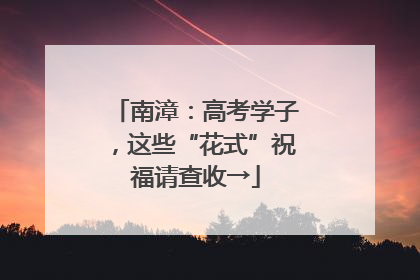 南漳：高考学子，这些“花式”祝福请查收→
