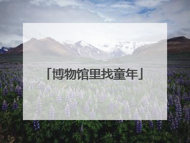 博物馆里找童年