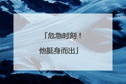 危急时刻！他挺身而出