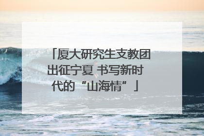 厦大研究生支教团出征宁夏 书写新时代的“山海情”