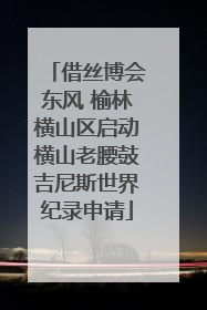 借丝博会东风 榆林横山区启动横山老腰鼓吉尼斯世界纪录申请