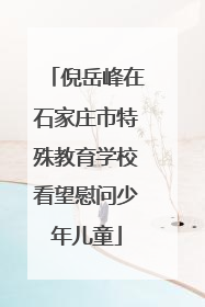 倪岳峰在石家庄市特殊教育学校看望慰问少年儿童