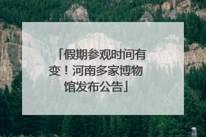 假期参观时间有变！河南多家博物馆发布公告