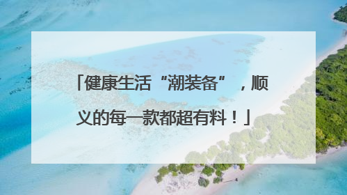 健康生活“潮装备”，顺义的每一款都超有料！