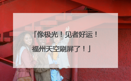 像极光！见者好运！福州天空刷屏了！
