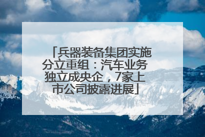 兵器装备集团实施分立重组：汽车业务独立成央企，7家上市公司披露进展