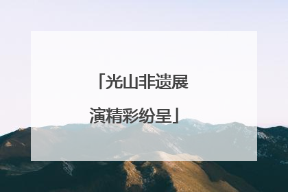 光山非遗展演精彩纷呈