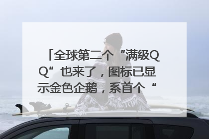 全球第二个“满级QQ”也来了，图标已显示金色企鹅，系首个“满级QQ”的小号