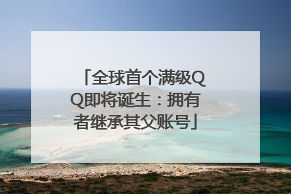 全球首个满级QQ即将诞生：拥有者继承其父账号