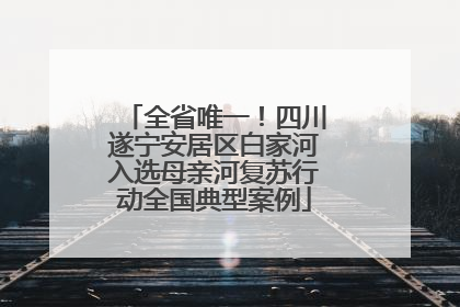 全省唯一！四川遂宁安居区白家河入选母亲河复苏行动全国典型案例