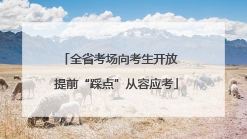 全省考场向考生开放 提前“踩点”从容应考
