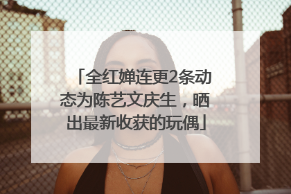 全红婵连更2条动态为陈艺文庆生，晒出最新收获的玩偶