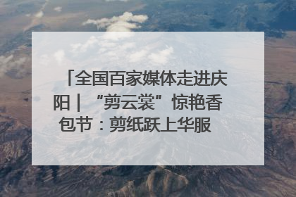 全国百家媒体走进庆阳｜“剪云裳”惊艳香包节：剪纸跃上华服 非遗焕发新彩