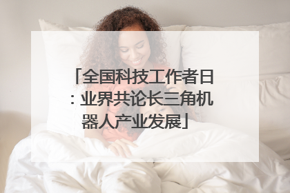 全国科技工作者日：业界共论长三角机器人产业发展