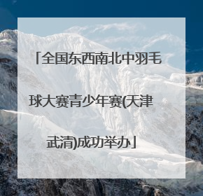 全国东西南北中羽毛球大赛青少年赛(天津武清)成功举办