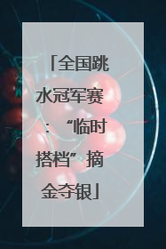 全国跳水冠军赛：“临时搭档”摘金夺银