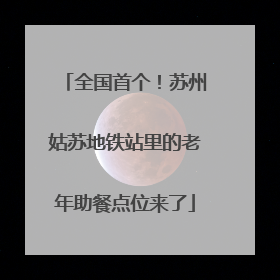 全国首个！苏州姑苏地铁站里的老年助餐点位来了