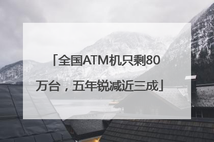全国ATM机只剩80万台，五年锐减近三成