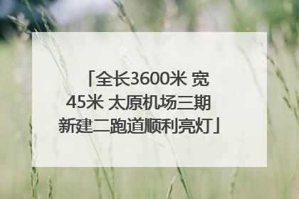 全长3600米 宽45米 太原机场三期新建二跑道顺利亮灯