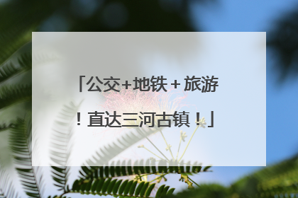 公交+地铁＋旅游！直达三河古镇！