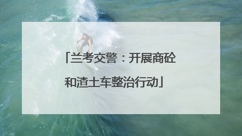 兰考交警：开展商砼和渣土车整治行动