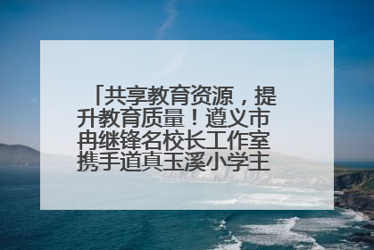 共享教育资源，提升教育质量！遵义市冉继锋名校长工作室携手道真玉溪小学主题研修出新出彩