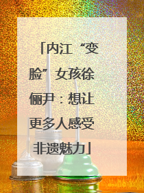 内江“变脸”女孩徐俪尹：想让更多人感受非遗魅力
