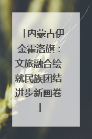 内蒙古伊金霍洛旗：文旅融合绘就民族团结进步新画卷