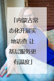 内蒙古常态化开展实地访查 让基层服务更有温度