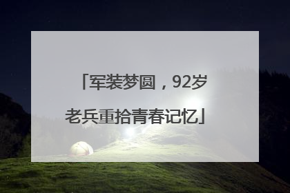 军装梦圆，92岁老兵重拾青春记忆