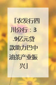 农发行四川分行：3.9亿元贷款助力巴中油茶产业振兴